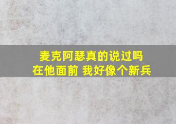 麦克阿瑟真的说过吗 在他面前 我好像个新兵